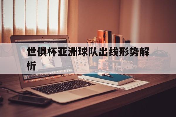 世俱杯亚洲球队出线形势解析(世俱杯亚洲球队出线形势解析视频)