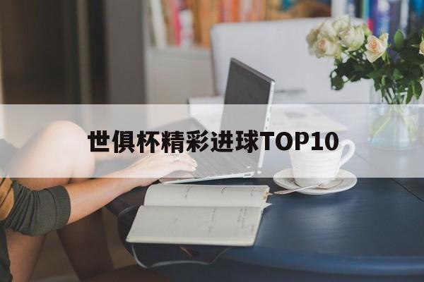 凯发体育app-世俱杯精彩进球TOP10的简单介绍